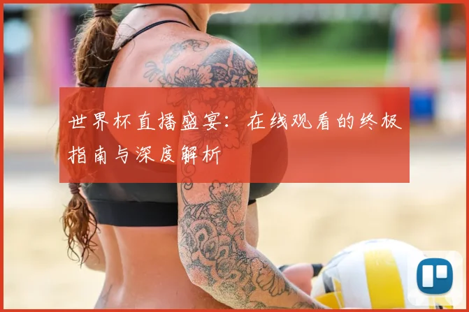 世界杯直播盛宴:在线观看的终极指南与深度解析