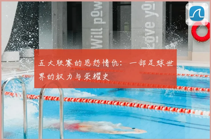 五大联赛的恩怨情仇：一部足球世界的权力与荣耀史