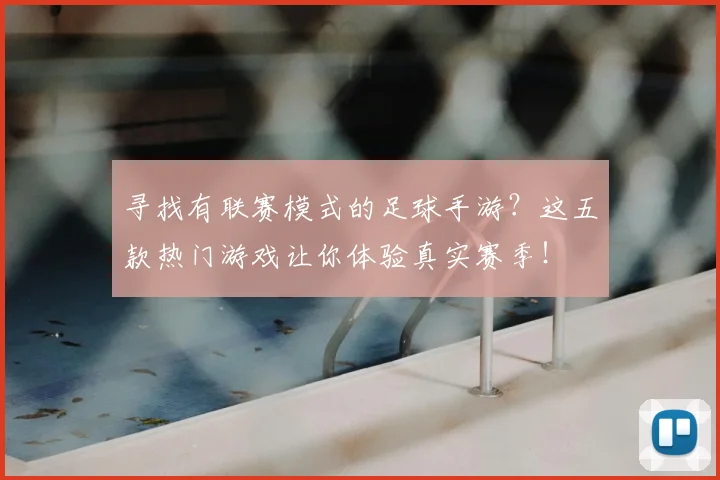 寻找有联赛模式的足球手游?这五款热门游戏让你体验真实赛季!