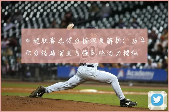 中超联赛总得分榜深度解析：历年积分格局演变与强队统治力揭秘