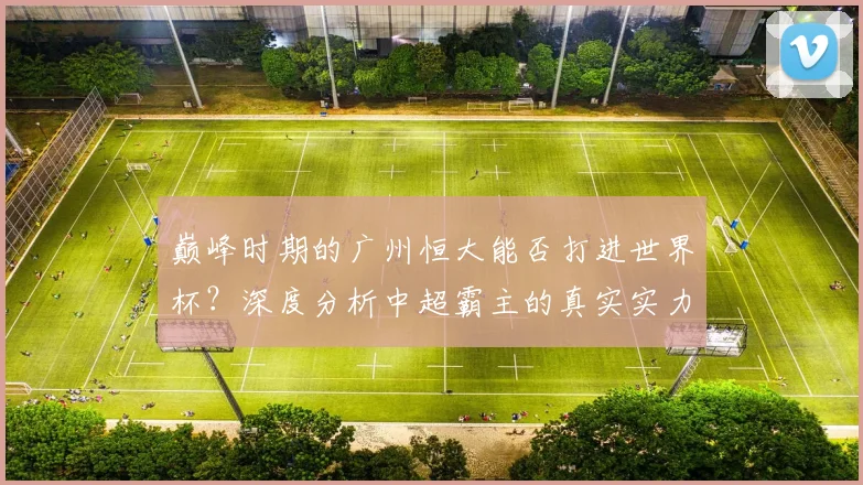 巅峰时期的广州恒大能否打进世界杯?深度分析中超霸主的真实实力