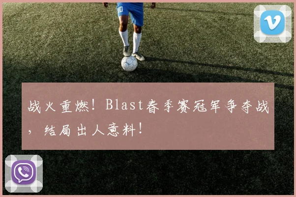 战火重燃！Blast春季赛冠军争夺战，结局出人意料！