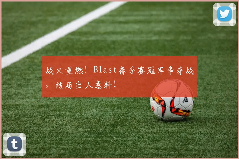 战火重燃!Blast春季赛冠军争夺战,结局出人意料!