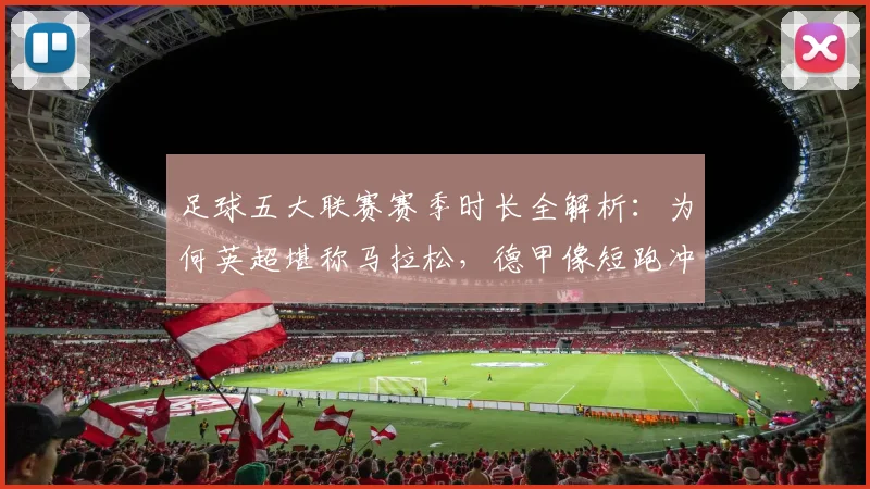 足球五大联赛赛季时长全解析:为何英超堪称马拉松,德甲像短跑冲刺?
