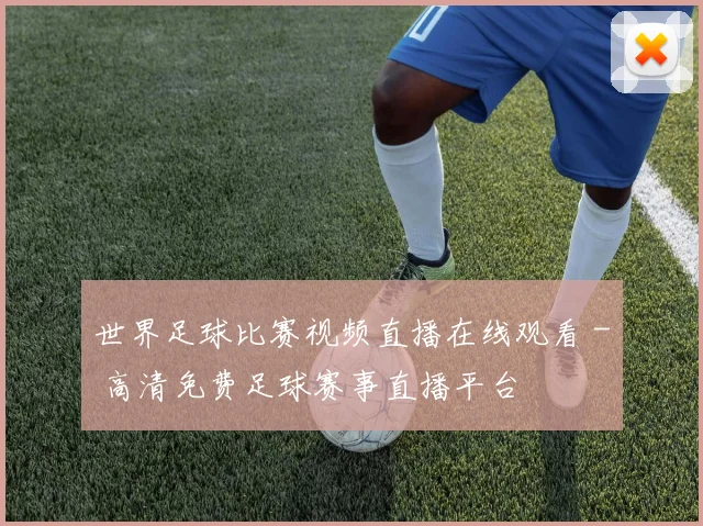 世界足球比赛视频直播在线观看 - 高清免费足球赛事直播平台
