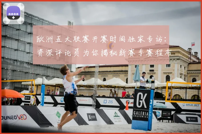 欧洲五大联赛开赛时间独家专访：资深评论员为你揭秘新赛季赛程布局