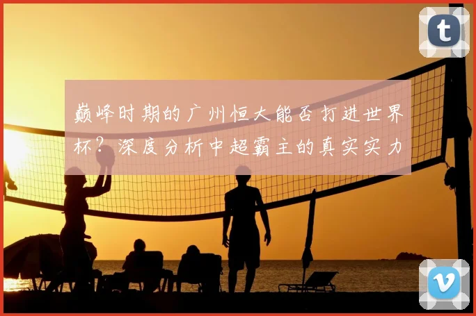 巅峰时期的广州恒大能否打进世界杯？深度分析中超霸主的真实实力