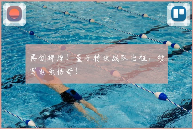 再创辉煌！量子特攻战队出征，续写电竞传奇！